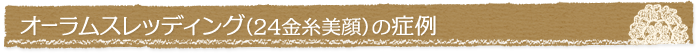オーラムスレッディング(24金糸美顔)の症例
