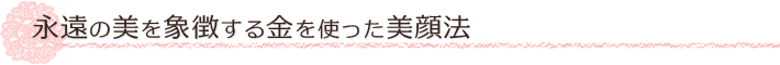 永遠の美を象徴する金を使った美顔法